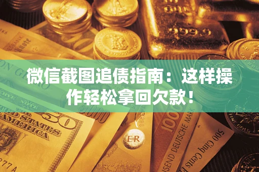 武汉微信截图追债指南：这样操作轻松拿回欠款！