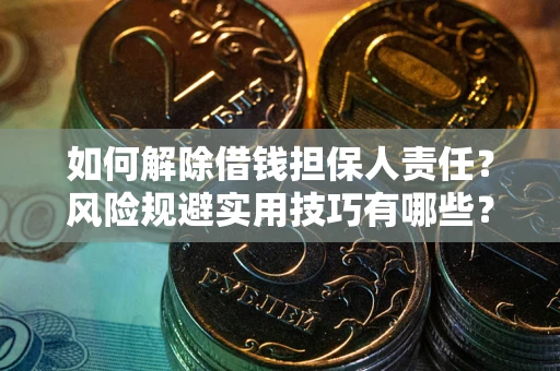 武汉如何解除借钱担保人责任？风险规避实用技巧有哪些？