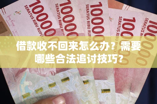 武汉借款收不回来怎么办?需要哪些合法追讨技巧? 武汉借款收不回来怎么办?需要哪些合法追讨技巧?