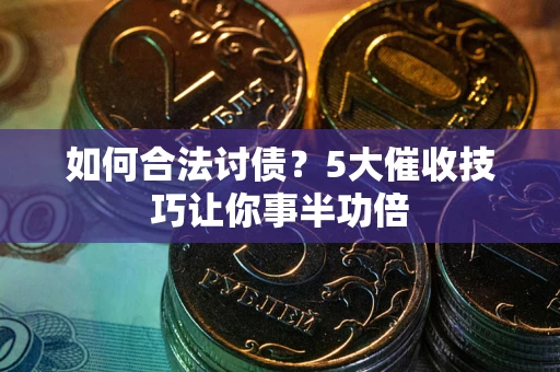 武汉如何合法讨债？5大催收技巧让你事半功倍