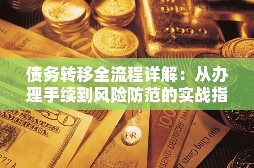 武汉债务转移全流程详解:从办理手续到风险防范的实战指南 武汉债务转移全流程详解:从办理手续到风险防范的实战指南