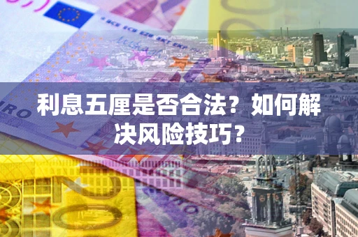 武汉利息五厘是否合法?如何解决风险技巧? 武汉利息五厘是否合法?如何解决风险技巧?