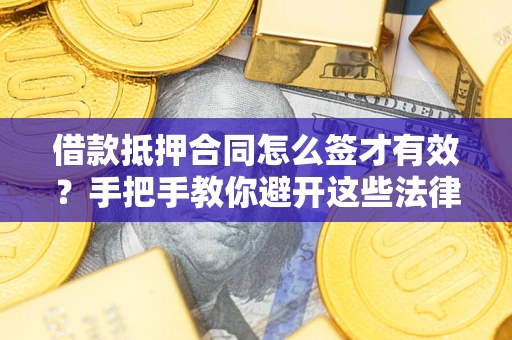 武汉借款抵押合同怎么签才有效？手把手教你避开这些法律雷区