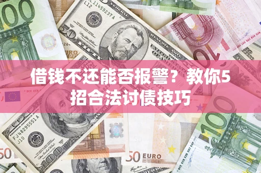 武汉借钱不还能否报警?教你5招合法讨债技巧 武汉借钱不还能否报警?教你5招合法讨债技巧