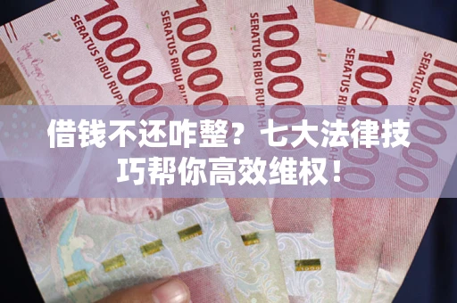 武汉借钱不还咋整?七大法律技巧帮你高效维权! 武汉借钱不还咋整?七大法律技巧帮你高效维权!