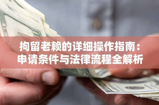 武汉拘留老赖的详细操作指南:申请条件与法律流程全解析 武汉拘留老赖的详细操作指南:申请条件与法律流程全解析