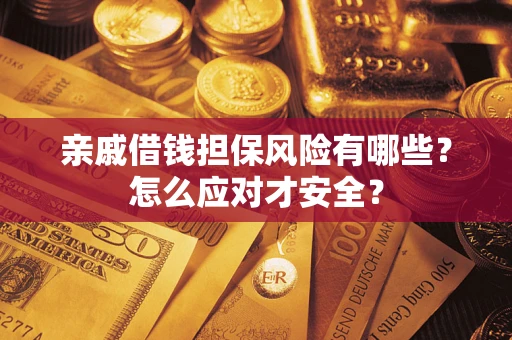 武汉亲戚借钱担保风险有哪些?怎么应对才安全? 武汉亲戚借钱担保风险有哪些?怎么应对才安全?