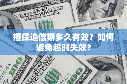武汉担保追偿期多久有效?如何避免超时失效? 武汉担保追偿期多久有效?如何避免超时失效?