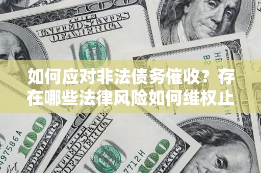 武汉如何应对非法债务催收?存在哪些法律风险如何维权止损? 武汉如何应对非法债务催收?存在哪些法律风险如何维权止损?