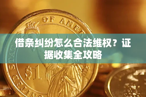 武汉借条纠纷怎么合法维权?证据收集全攻略 武汉借条纠纷怎么合法维权?证据收集全攻略