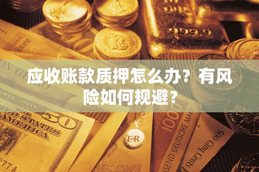 武汉应收账款质押怎么办?有风险如何规避? 武汉应收账款质押怎么办?有风险如何规避?