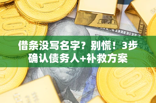 武汉借条没写名字?别慌!3步确认债务人+补救方案 武汉借条没写名字?别慌!3步确认债务人+补救方案