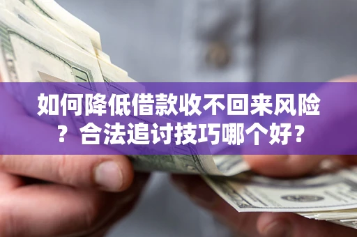 武汉如何降低借款收不回来风险?合法追讨技巧哪个好? 武汉如何降低借款收不回来风险?合法追讨技巧哪个好?