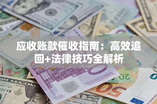 武汉应收账款催收指南:高效追回+法律技巧全解析 武汉应收账款催收指南:高效追回+法律技巧全解析