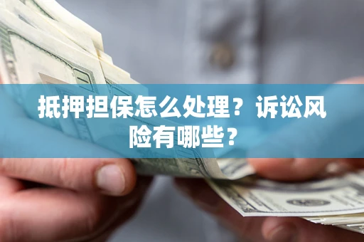 武汉抵押担保怎么处理?诉讼风险有哪些? 武汉抵押担保怎么处理?诉讼风险有哪些?
