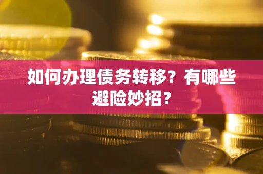 武汉如何办理债务转移?有哪些避险妙招? 武汉如何办理债务转移?有哪些避险妙招?