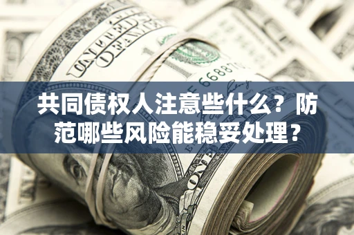 武汉共同债权人注意些什么?防范哪些风险能稳妥处理? 武汉共同债权人注意些什么?防范哪些风险能稳妥处理?