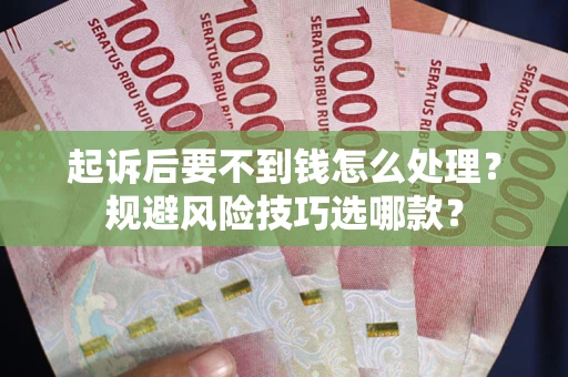 武汉起诉后要不到钱怎么处理?规避风险技巧选哪款? 武汉起诉后要不到钱怎么处理?规避风险技巧选哪款?