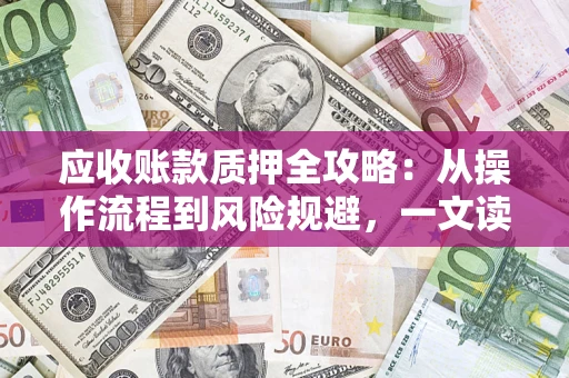 武汉应收账款质押全攻略：从操作流程到风险规避，一文读懂！