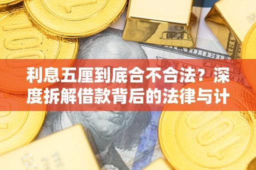 武汉利息五厘到底合不合法?深度拆解借款背后的法律与计算逻辑 武汉利息五厘到底合不合法?深度拆解借款背后的法律与计算逻辑