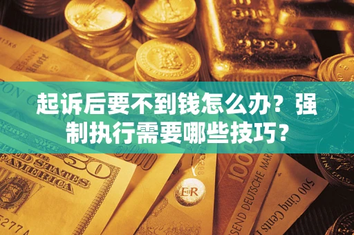 武汉起诉后要不到钱怎么办？强制执行需要哪些技巧？