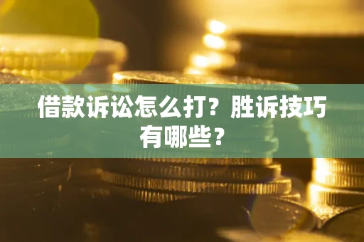武汉借款诉讼怎么打？胜诉技巧有哪些？
