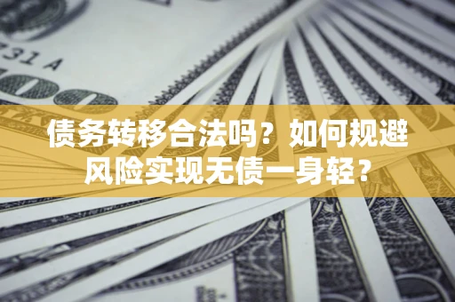 武汉债务转移合法吗?如何规避风险实现无债一身轻? 武汉债务转移合法吗?如何规避风险实现无债一身轻?