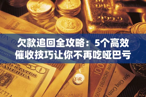 武汉欠款追回全攻略：5个高效催收技巧让你不再吃哑巴亏