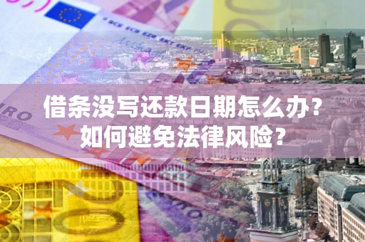 武汉借条没写还款日期怎么办?如何避免法律风险? 武汉借条没写还款日期怎么办?如何避免法律风险?