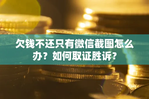 武汉欠钱不还只有微信截图怎么办?如何取证胜诉? 武汉欠钱不还只有微信截图怎么办?如何取证胜诉?