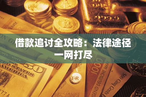 武汉借款追讨全攻略:法律途径一网打尽 武汉借款追讨全攻略:法律途径一网打尽
