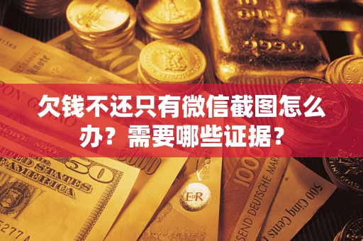 武汉欠钱不还只有微信截图怎么办?需要哪些证据? 武汉欠钱不还只有微信截图怎么办?需要哪些证据?