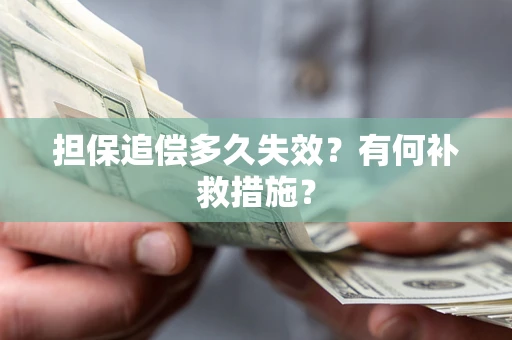 武汉担保追偿多久失效?有何补救措施? 武汉担保追偿多久失效?有何补救措施?