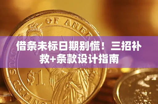 武汉借条未标日期别慌!三招补救+条款设计指南 武汉借条未标日期别慌!三招补救+条款设计指南