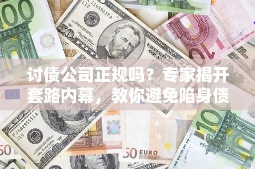武汉讨债公司正规吗?专家揭开套路内幕,教你避免陷身债坑 武汉讨债公司正规吗?专家揭开套路内幕,教你避免陷身债坑