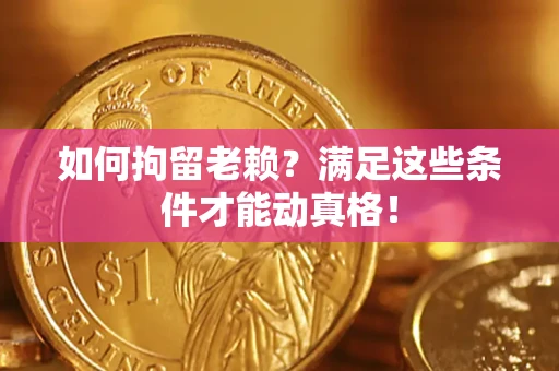 武汉如何拘留老赖？满足这些条件才能动真格！