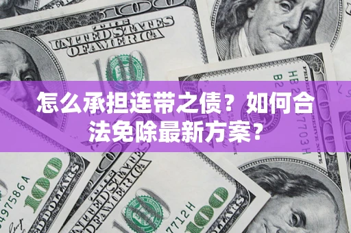 武汉怎么承担连带之债?如何合法免除最新方案? 武汉怎么承担连带之债?如何合法免除最新方案?