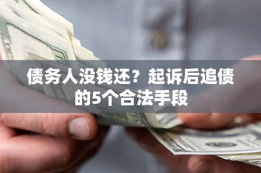 武汉债务人没钱还?起诉后追债的5个合法手段 武汉债务人没钱还?起诉后追债的5个合法手段