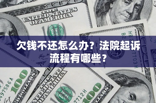 武汉欠钱不还怎么办?法院起诉流程有哪些? 武汉欠钱不还怎么办?法院起诉流程有哪些?