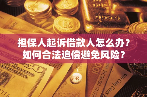 武汉担保人起诉借款人怎么办？如何合法追偿避免风险？