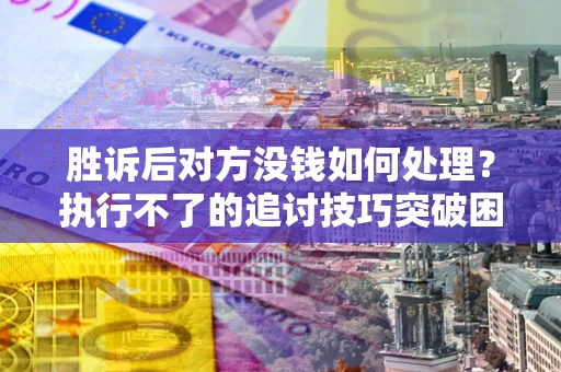 武汉胜诉后对方没钱如何处理?执行不了的追讨技巧突破困境 武汉胜诉后对方没钱如何处理?执行不了的追讨技巧突破困境