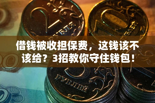 武汉借钱被收担保费，这钱该不该给？3招教你守住钱包！