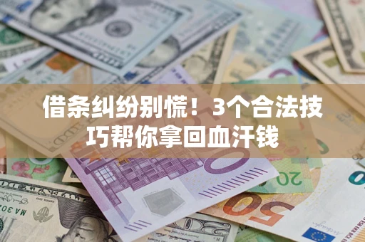 武汉借条纠纷别慌！3个合法技巧帮你拿回血汗钱