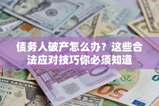 武汉债务人破产怎么办?这些合法应对技巧你必须知道 武汉债务人破产怎么办?这些合法应对技巧你必须知道