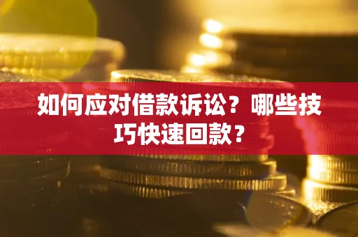 武汉如何应对借款诉讼?哪些技巧快速回款? 武汉如何应对借款诉讼?哪些技巧快速回款?