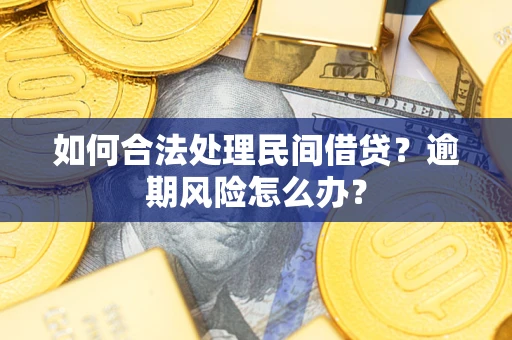武汉如何合法处理民间借贷?逾期风险怎么办? 武汉如何合法处理民间借贷?逾期风险怎么办?
