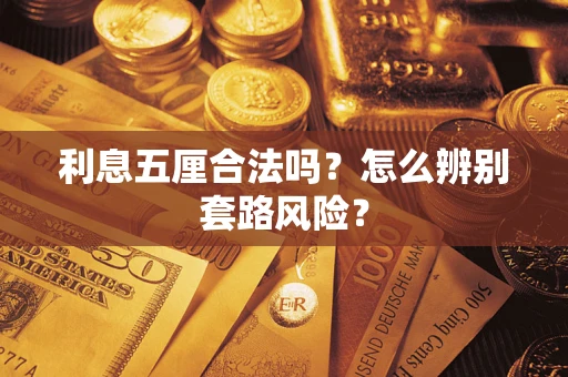 武汉利息五厘合法吗?怎么辨别套路风险? 武汉利息五厘合法吗?怎么辨别套路风险?