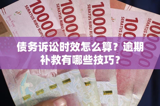 武汉债务诉讼时效怎么算？逾期补救有哪些技巧？