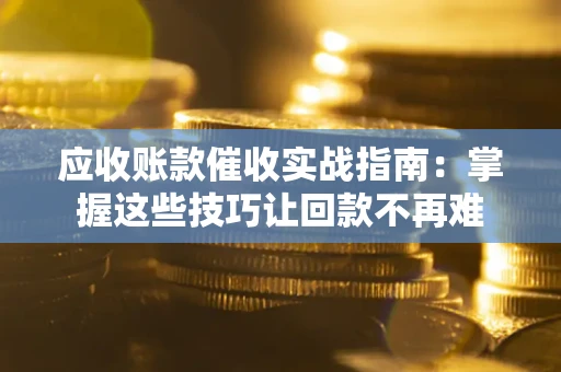 武汉应收账款催收实战指南：掌握这些技巧让回款不再难