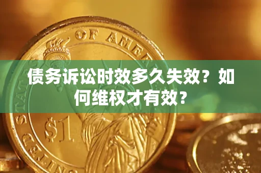 武汉债务诉讼时效多久失效?如何维权才有效? 武汉债务诉讼时效多久失效?如何维权才有效?
